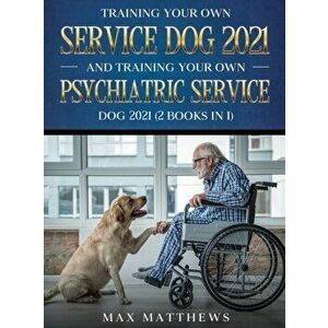 Training Your Own Service Dog AND Training Your Own Psychiatric Service Dog 2021: (2 Books IN 1), Hardcover - Max Matthews imagine