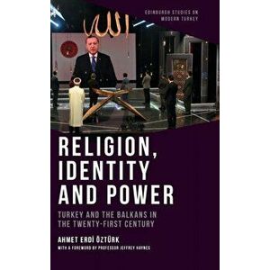 Religion, Identity and Power: Turkey and the Balkans in the Twenty-First Century, Hardcover - Ahmet Erdi Öztürk imagine