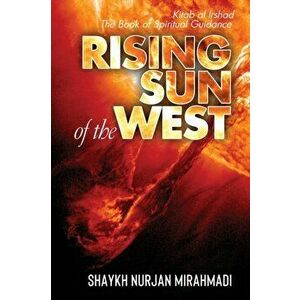Rising Sun of the West: Kitab al Irshad - The Book of Spiritual Guidance (Full Colour Edition), Paperback - Nurjan Mirahmadi imagine