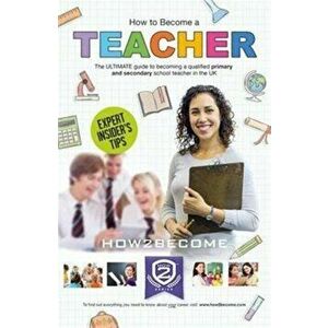 How to Become a Teacher: The Ultimate Guide to Becoming a Qualified Primary or Secondary School Teacher in the UK, Paperback - *** imagine
