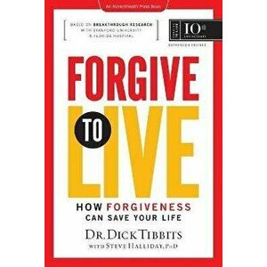 Forgive to Live: How Forgiveness Can Save Your Life, Paperback - Dick Tibbits imagine