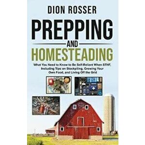 Prepping and Homesteading: What You Need to Know to Be Self-Reliant When STHF, Including Tips on Stockpiling, Growing Your Own Food, and Living O, Har imagine