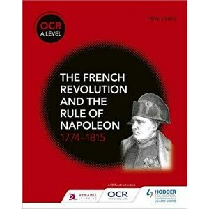 OCR A Level History: The French Revolution and the rule of Napoleon 1774-1815, Paperback - Mike Wells imagine