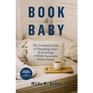 Book and Baby, The Complete Guide to Managing Chaos and Becoming A Wildly Successful Writer-Parent, Paperback - Milda M. Devoe imagine