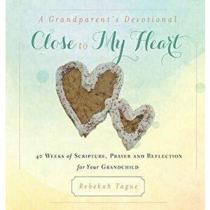 A Grandparent's Devotional- Close to My Heart: 40 Weeks of Scripture, Prayer and Reflection for Your Grandchild, Hardcover - Rebekah Tague imagine