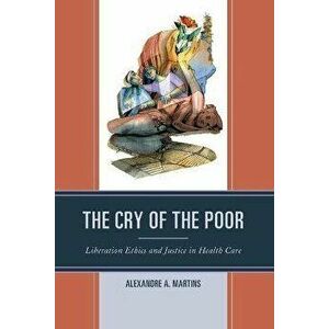 The Cry of the Poor. Liberation Ethics and Justice in Health Care, Paperback - Alexandre A. Martins imagine