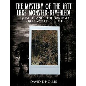 The Mystery of the Iatt Lake Monster-Revealed!: Squatchland-The Dartigo Creek Valley Project, Paperback - David T. Hollis imagine