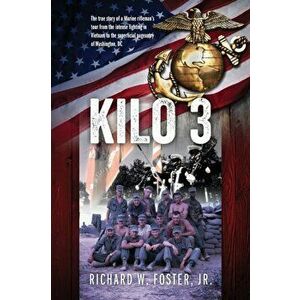 Kilo 3: The True Story of a Marine Rifleman's Tour from the Intense Fighting in Vietnam to the Superficial Pageantry of Washin - Jr. Foster, Richard W imagine