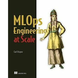MLOps Engineering at Scale, Paperback - Carl Osipov imagine