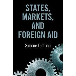 States, Markets, and Foreign Aid. New ed, Paperback - Simone (Universite de Geneve) Dietrich imagine