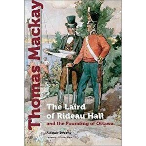 Thomas Mackay. The Laird of Rideau Hall and the Founding of Ottawa, 2021st ed., Paperback - Alastair Sweeny imagine