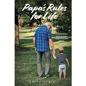 Papa's Rules for Life: A Grandfather's Desire to Share Words of Wisdom with His Grandson, Paperback - Keith Famie imagine
