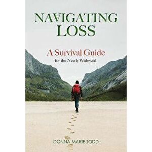 Navigating Loss: A Survival Guide for the Newly Widowed, Paperback - Donna Marie Todd imagine