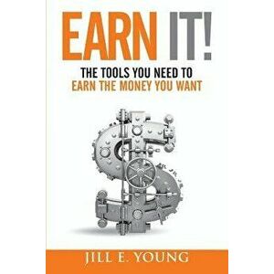 Earn It!: The Tools You Need to Earn the Money You Want, Paperback - Jill E. Young imagine