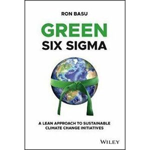 Green Six Sigma - A Lean Approach to Sustainable Climate Change Initiatives, Hardback - Ron Basu imagine