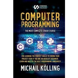Computer programming: The Most Complete Crash Course for Learning The Perfect Skills To Coding Your Project Even If You Are an Absolute Begi - Michail imagine