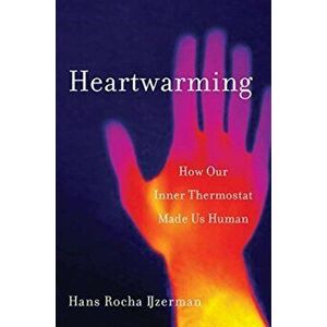 Heartwarming: How Our Inner Thermostat Made Us Human, Hardcover - Hans Rocha Ijzerman imagine