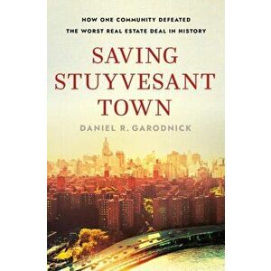 Saving Stuyvesant Town: How One Community Defeated the Worst Real Estate Deal in History, Hardcover - Daniel R. Garodnick imagine