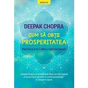 Cum sa obtii prosperitatea. Pasii de la A la Z catre o viata mai bogata - Deepak Chopra imagine