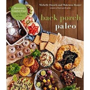 Back Porch Paleo. Homestyle Comfort Food from Our Table to Yours, Paperback - Makenna Homer imagine