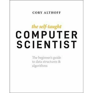 The Self-Taught Computer Scientist. The Beginner's Guide to Data Structures & Algorithms, Paperback - Cory Althoff imagine