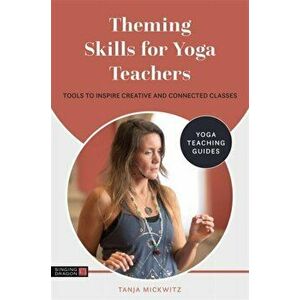 Theming Skills for Yoga Teachers. Tools to Inspire Creative and Connected Classes, Paperback - Tanja Mickwitz imagine