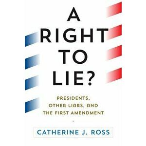 A Right to Lie?: Presidents, Other Liars, and the First Amendment, Hardcover - Catherine J. Ross imagine