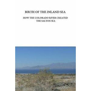 Birth of the Inland Sea: How the Colorado River Created the Salton Sea, Paperback - Ellen Lloyd Trover imagine