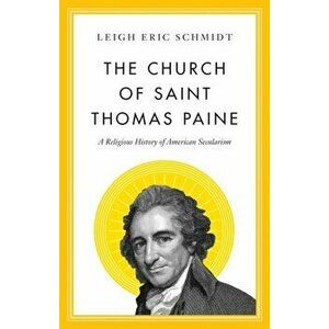 The Church of Saint Thomas Paine. A Religious History of American Secularism, Hardback - Leigh Eric Schmidt imagine