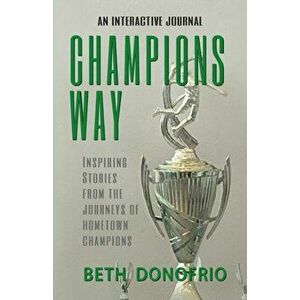 Champions Way, Inspiring Stories from the Journeys of Hometown Champions, Paperback - Beth Donofrio imagine
