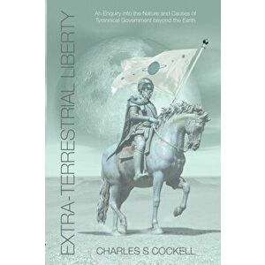 Extra-Terrestrial Liberty an Enquiry Into the Nature and Causes of Tyrannical Government Beyond the Earth, Paperback - Charles S. Cockell imagine