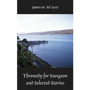 Threnody for Sturgeon and Selected Stories, Paperback - James M. Lecuyer imagine
