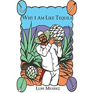 Why I Am Like Tequila, Paperback - Lupe Mendez imagine