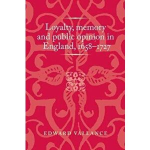 Loyalty, Memory and Public Opinion in England, 1658-1727, Paperback - Edward Vallance imagine