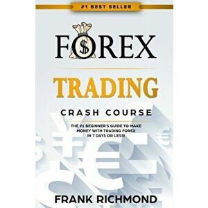 Forex Trading Crash Course: The #1 Beginner's Guide to Make Money with Trading Forex in 7 Days or Less!, Paperback - Frank Richmond imagine