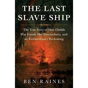 The Last Slave Ship: The True Story of How Clotilda Was Found, Her Descendants, and an Extraordinary Reckoning, Hardcover - Ben Raines imagine