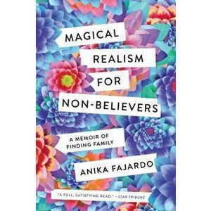 Magical Realism for Non-Believers: A Memoir of Finding Family, Paperback - Anika Fajardo imagine