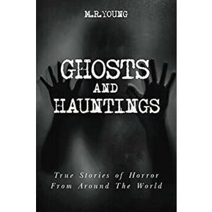 Ghosts & Hauntings: True Stories of Horror from Around the World, Paperback - M. R. Young imagine