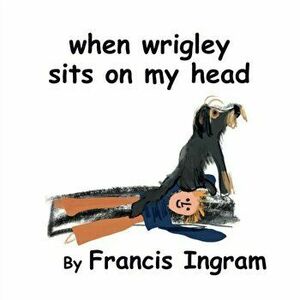 When Wrigley Sits On My Head, Paperback - Francis Ingram imagine