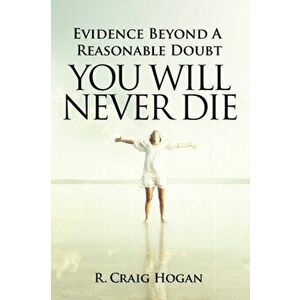 Evidence Beyond a Reasonable Doubt You Will Never Die, Paperback - R. Craig Hogan imagine