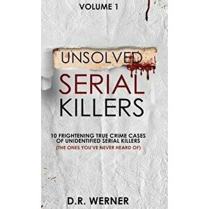 Unsolved Serial Killers: 10 Frightening True Crime Cases of Unidentified Serial Killers (The Ones You've Never Heard of) Volume 1 - D. R. Werner imagine
