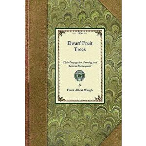 Dwarf Fruit Trees: Their Propagation, Pruning, and General Management, Adapted to the United States and Canada, Paperback - Frank Waugh imagine