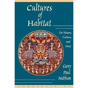 Cultures of Habitat: On Nature, Culture, and Story, Paperback - Gary Paul Nabhan imagine
