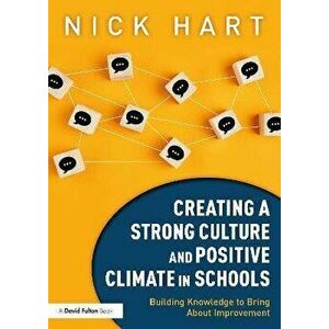 Creating a Strong Culture and Positive Climate in Schools. Building Knowledge to Bring About Improvement, Paperback - Nick Hart imagine