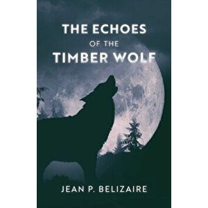 The Echoes of the Timber Wolf, Paperback - Jean P. Belizaire imagine