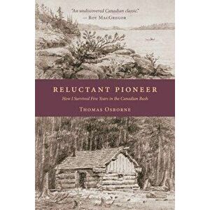 Reluctant Pioneer: How I Survived Five Years in the Canadian Bush, Paperback - Thomas Osborne imagine