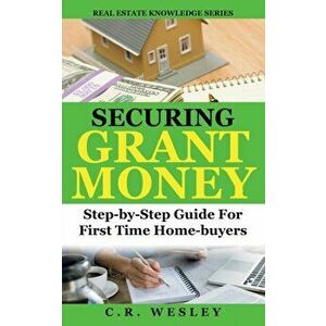 Securing Grant Money: Step by Step Guide For First Time Home Buyers, Paperback - C. R. Wesley imagine