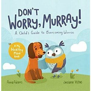 Don't Worry, Murray!. A Child's Guide to Help Overcome Worries, Paperback - Anna Adams imagine