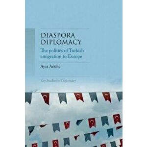 Diaspora Diplomacy. The Politics of Turkish Emigration to Europe, Hardback - Ayca Arkilic imagine