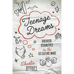 Teenage Dreams. Girlhood Sexualities in the U.S. Culture Wars, Paperback - Charlie Jeffries imagine